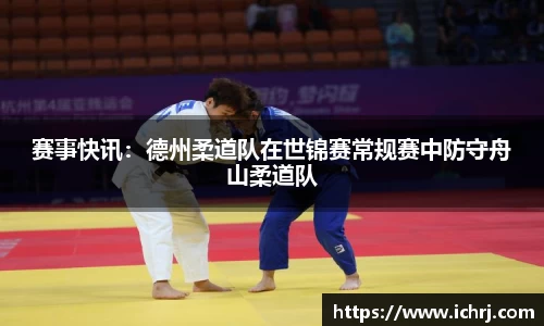 赛事快讯：德州柔道队在世锦赛常规赛中防守舟山柔道队