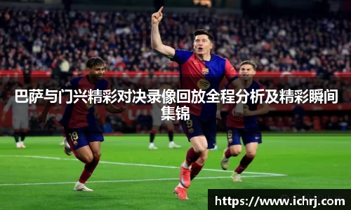 巴萨与门兴精彩对决录像回放全程分析及精彩瞬间集锦